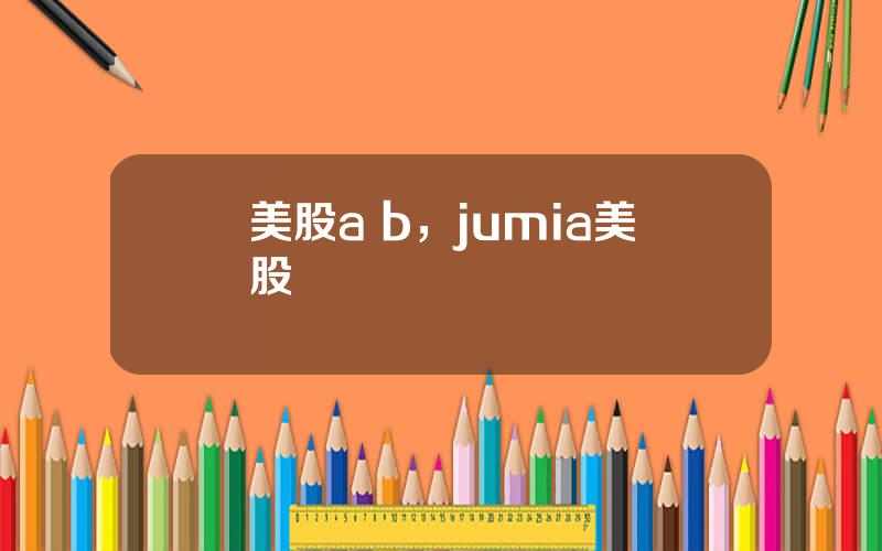 美股a b，jumia美股